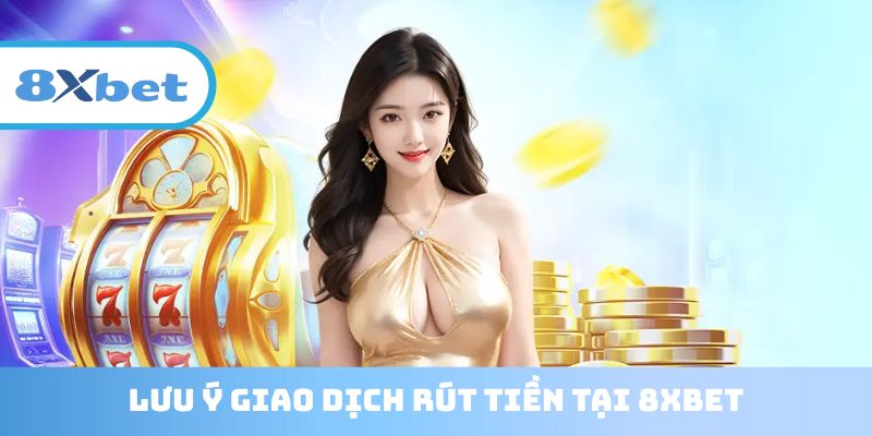 Bỏ túi các lưu ý quan trọng trong quá trình rút tiền 8XBET