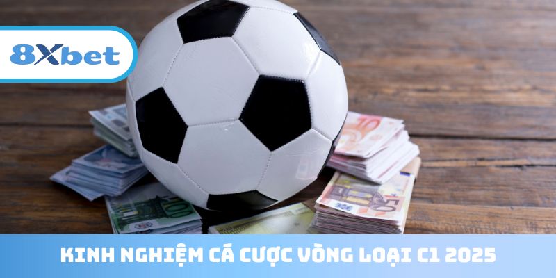 Bỏ túi kinh nghiệm cá cược vòng loại C1 2025 hiệu quả