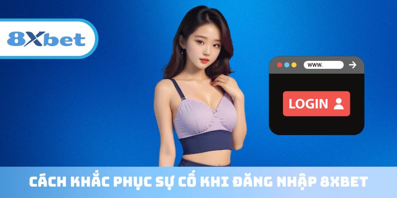 Cách khắc phục sự cố khi Đăng nhập 8XBET