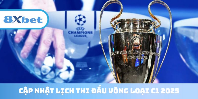 Cập nhật lịch thi đấu vòng loại Champions League 2025