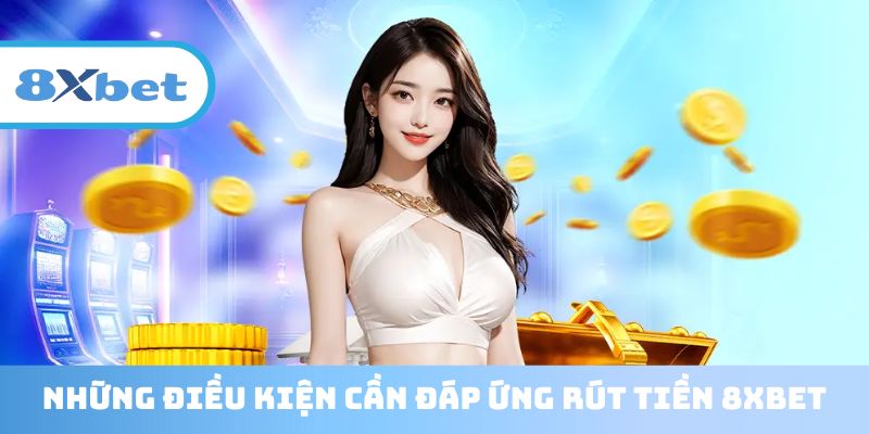 Tuân thủ các điều kiện cốt lõi khi rút tiền 8XBET