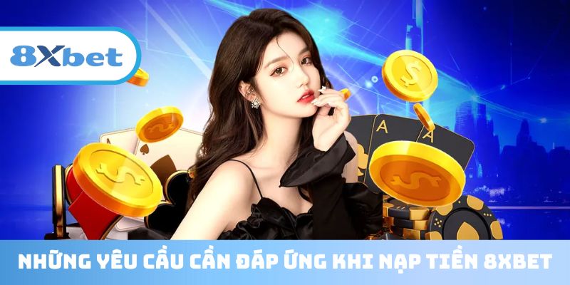 Tuân thủ các điều kiện nạp tiền 8XBET cơ bản